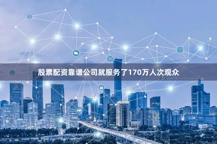 股票配资靠谱公司就服务了170万人次观众