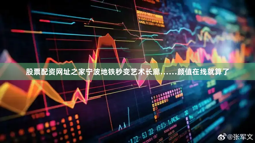 股票配资网址之家宁波地铁秒变艺术长廊……颜值在线就算了