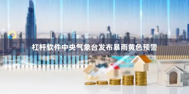 杠杆软件中央气象台发布暴雨黄色预警