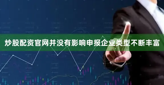 炒股配资官网并没有影响申报企业类型不断丰富