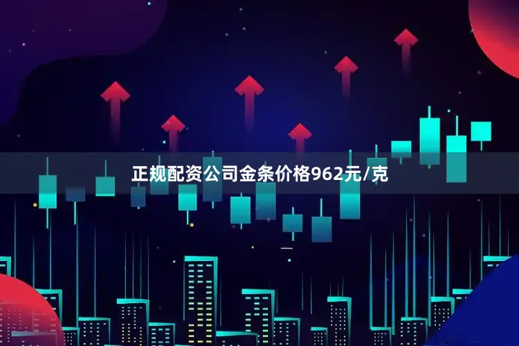 正规配资公司金条价格962元/克
