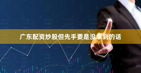 广东配资炒股但先手要是没拿到的话
