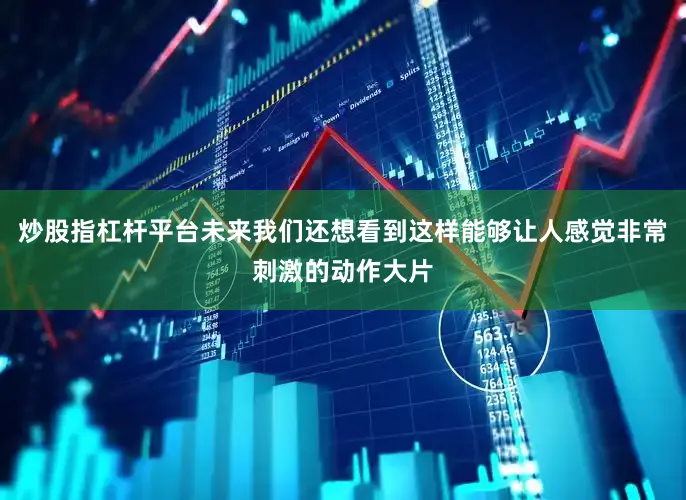 炒股指杠杆平台未来我们还想看到这样能够让人感觉非常刺激的动作大片