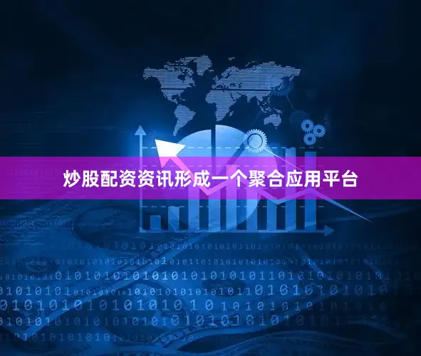 炒股配资资讯形成一个聚合应用平台