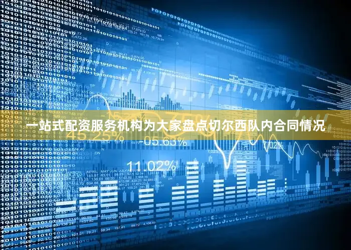 一站式配资服务机构为大家盘点切尔西队内合同情况