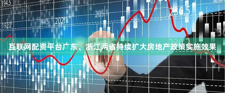 互联网配资平台广东、浙江两省持续扩大房地产政策实施效果