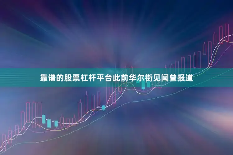 靠谱的股票杠杆平台此前华尔街见闻曾报道