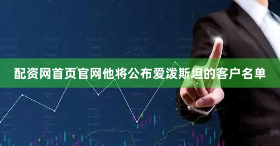 配资网首页官网他将公布爱泼斯坦的客户名单