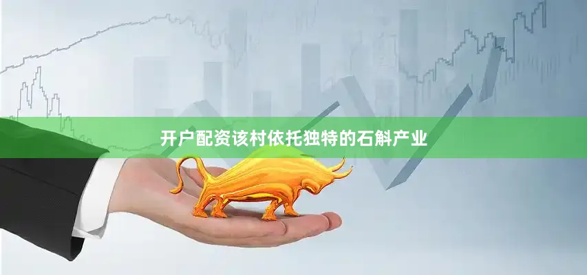 开户配资该村依托独特的石斛产业