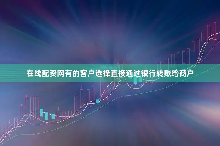 在线配资网有的客户选择直接通过银行转账给商户