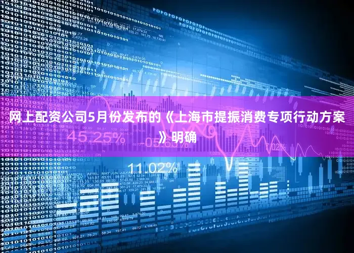 网上配资公司5月份发布的《上海市提振消费专项行动方案》明确
