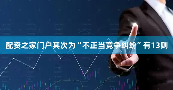 配资之家门户其次为“不正当竞争纠纷”有13则