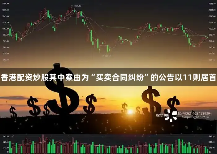 香港配资炒股其中案由为“买卖合同纠纷”的公告以11则居首