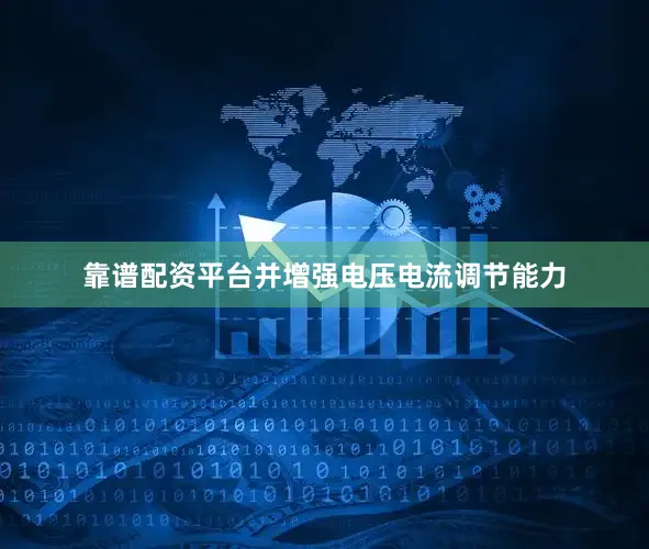 靠谱配资平台并增强电压电流调节能力