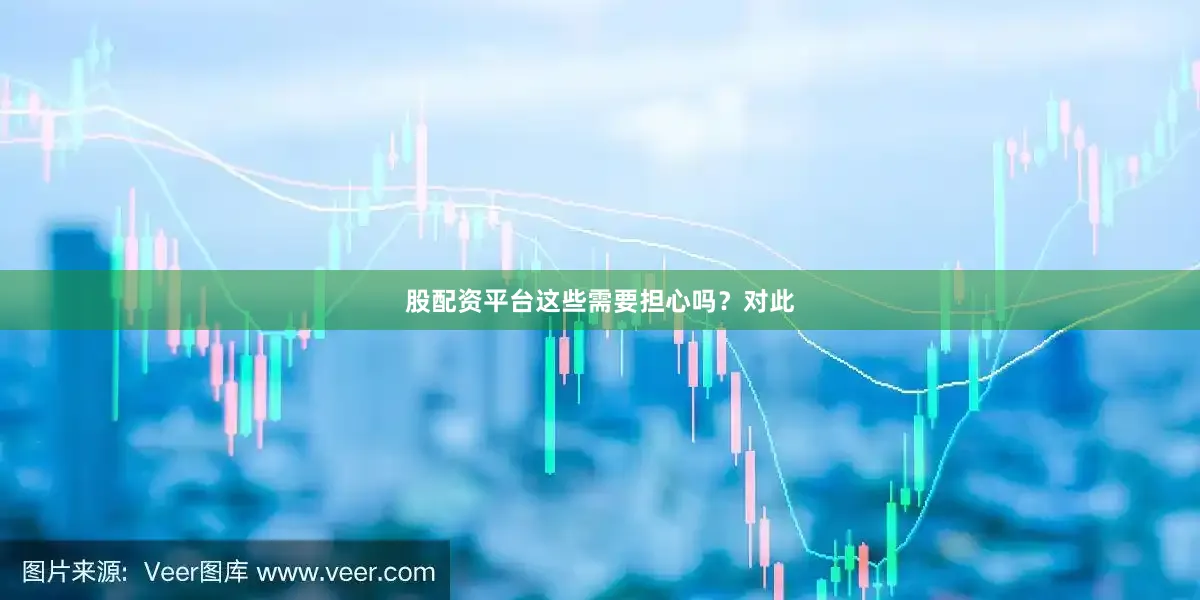 股配资平台这些需要担心吗？对此