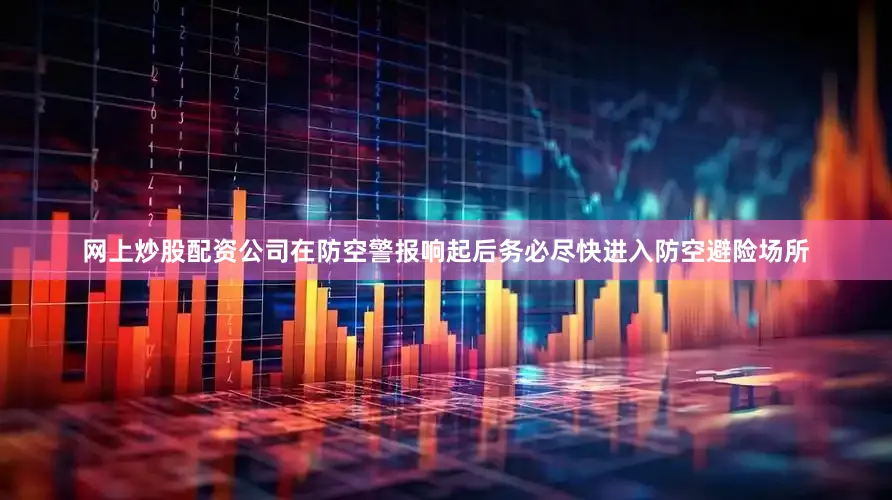 网上炒股配资公司在防空警报响起后务必尽快进入防空避险场所
