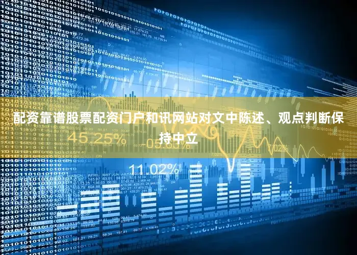 配资靠谱股票配资门户和讯网站对文中陈述、观点判断保持中立