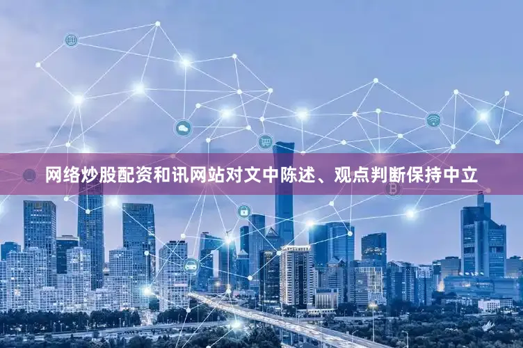 网络炒股配资和讯网站对文中陈述、观点判断保持中立
