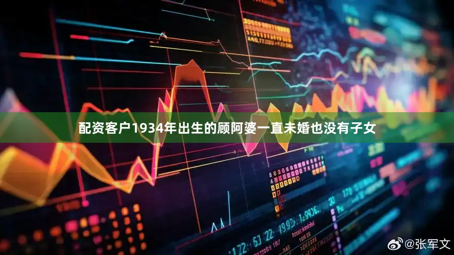 配资客户1934年出生的顾阿婆一直未婚也没有子女