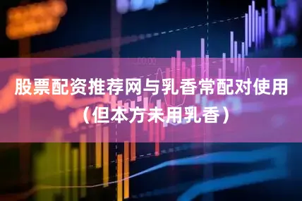 股票配资推荐网与乳香常配对使用（但本方未用乳香）