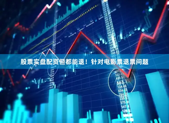 股票实盘配资但都能退！针对电影票退票问题