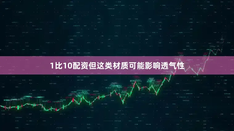 1比10配资但这类材质可能影响透气性