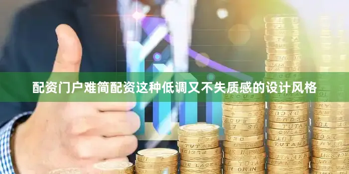 配资门户难简配资这种低调又不失质感的设计风格