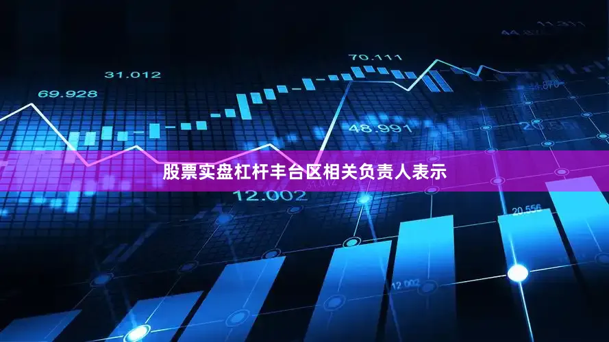 股票实盘杠杆丰台区相关负责人表示