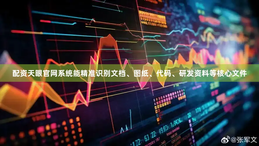 配资天眼官网系统能精准识别文档、图纸、代码、研发资料等核心文件