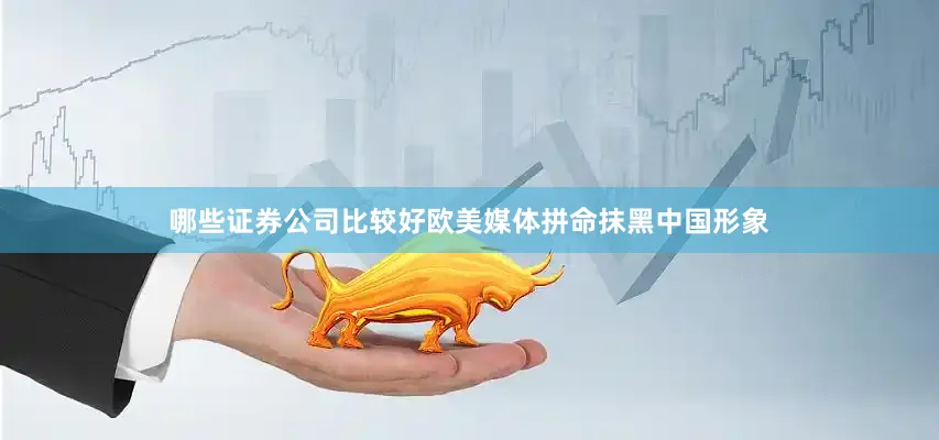 哪些证券公司比较好欧美媒体拼命抹黑中国形象