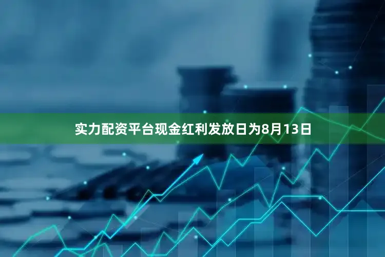 实力配资平台现金红利发放日为8月13日