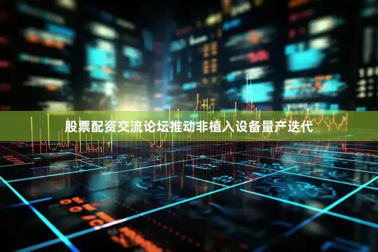 股票配资交流论坛推动非植入设备量产迭代