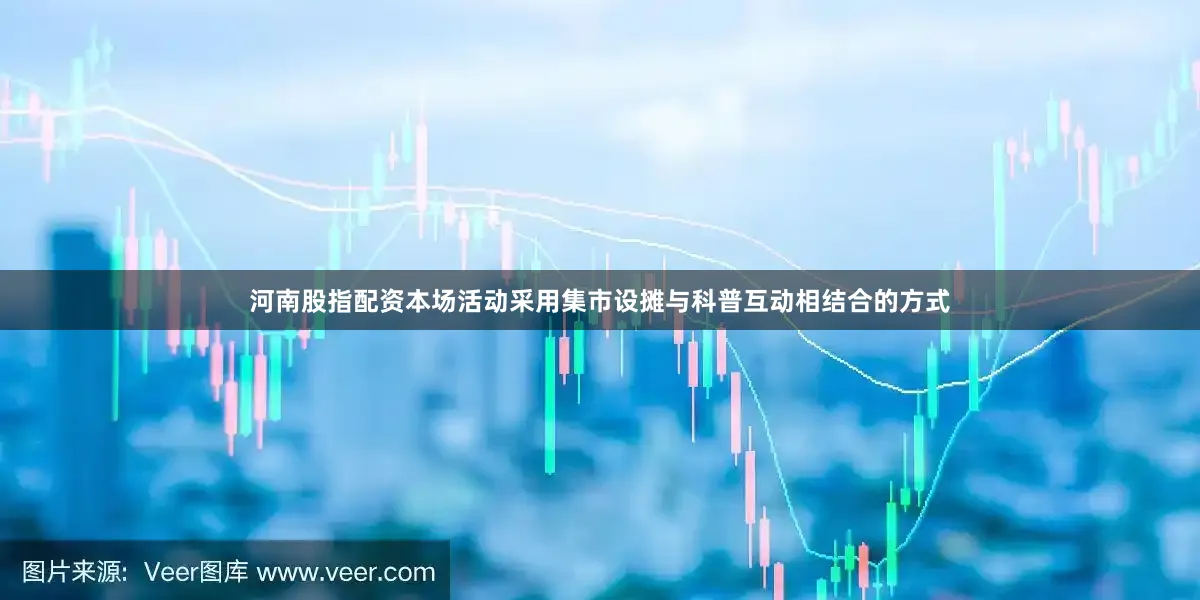 河南股指配资本场活动采用集市设摊与科普互动相结合的方式
