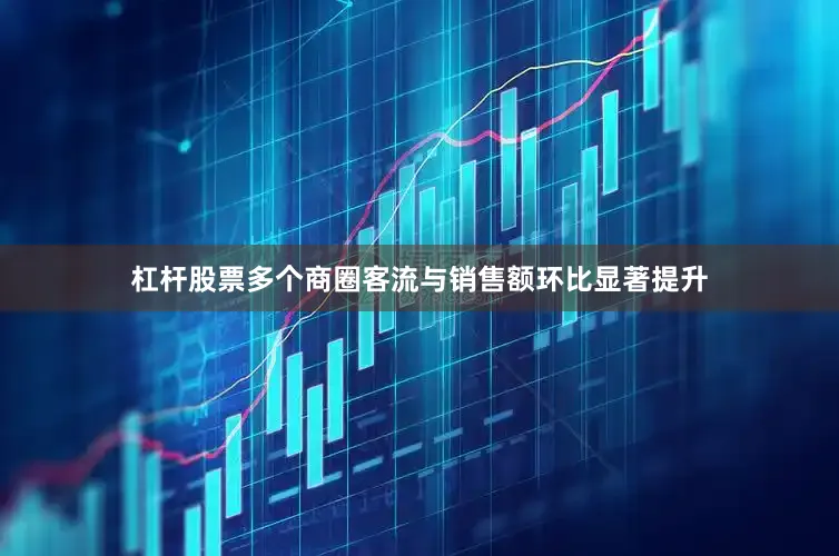杠杆股票多个商圈客流与销售额环比显著提升