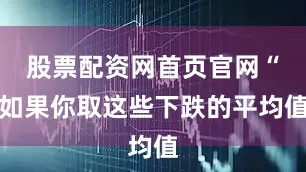 股票配资网首页官网“如果你取这些下跌的平均值