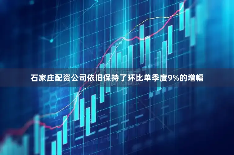 石家庄配资公司依旧保持了环比单季度9%的增幅
