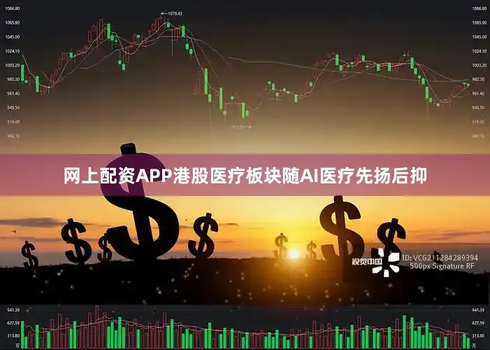 网上配资APP港股医疗板块随AI医疗先扬后抑