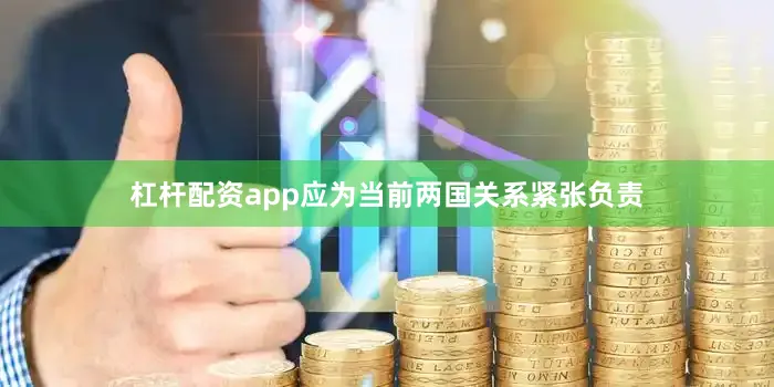 杠杆配资app应为当前两国关系紧张负责