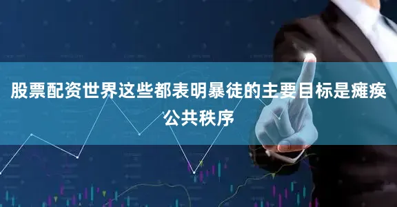 股票配资世界这些都表明暴徒的主要目标是瘫痪公共秩序