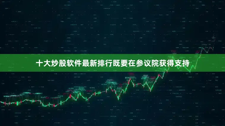 十大炒股软件最新排行既要在参议院获得支持