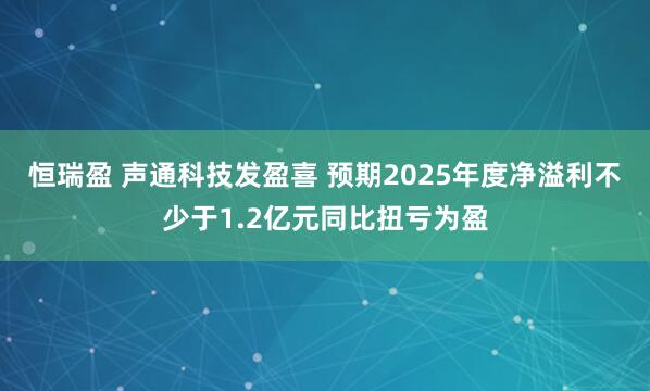 恒瑞盈 声通科技发盈喜 预期2025年度净溢利不少于1.2亿元同比扭亏为盈