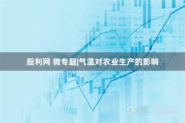 股利网 微专题|气温对农业生产的影响