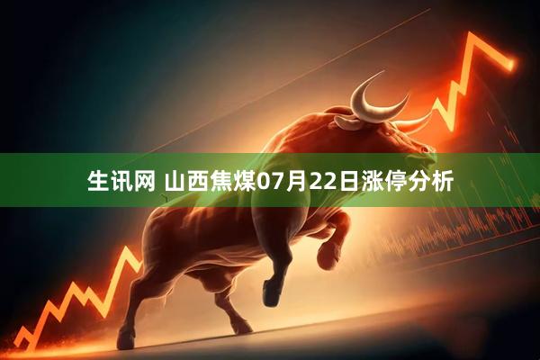 生讯网 山西焦煤07月22日涨停分析