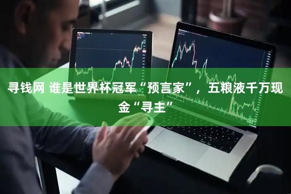 寻钱网 谁是世界杯冠军“预言家”，五粮液千万现金“寻主”